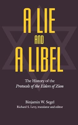 A Lie and a Libel: The History of the Protocols of the Elders of Zion by Segel, Binjamin W.