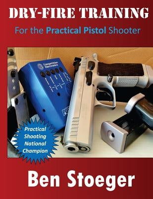 Dry-Fire Training: For the Practical Pistol Shooter by Stoeger, Ben