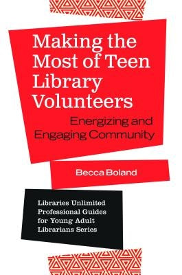 Making the Most of Teen Library Volunteers: Energizing and Engaging Community by Boland, Becca