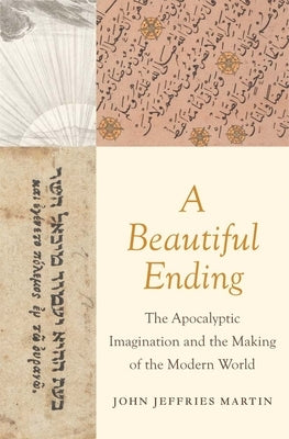 A Beautiful Ending: The Apocalyptic Imagination and the Making of the Modern World by Martin, John Jeffries