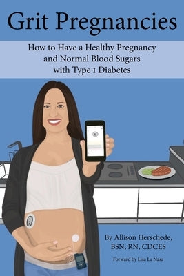 Grit Pregnancies: How to Have a Healthy Pregnancy and Normal Blood Sugars with Type 1 Diabetes by Herschede, Allison M.