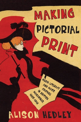 Making Pictorial Print: Media Literacy and Mass Culture in British Magazines, 1885-1918 by Hedley, Alison