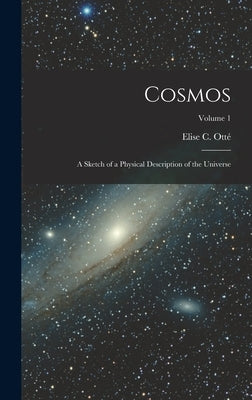 Cosmos: A Sketch of a Physical Description of the Universe; Volume 1 by Ott&#233;, Elise C.