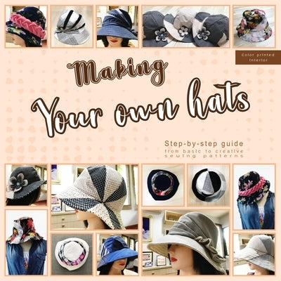 Making your own hats: Step-by-step guide to craft basic to creative hat sewing patterns, plus practical tips and construction techniques (co by Design, Mskapolo