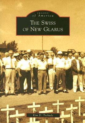 The Swiss of New Glarus by Tschudy, Kim D.
