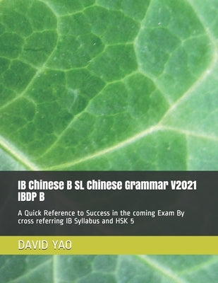 IB Chinese B SL Chinese Grammar V2021 IBDP B &#20013;&#25991;&#35821;&#27861;: A Quick Reference to Success in the coming Exam By cross referring IB S by Yao, David