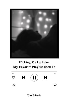 F*cking Me Up Like My Favorite Playlist Used To: A Collection of Memories by Boivin, Tyler B.