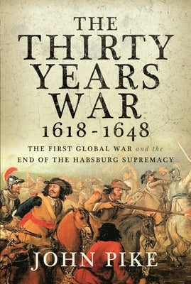 The Thirty Years War, 1618 - 1648: The First Global War and the End of Habsburg Supremacy by Pike, John