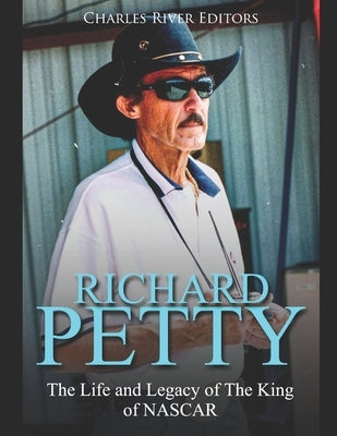 Richard Petty: The Life and Legacy of The King of NASCAR by Charles River Editors