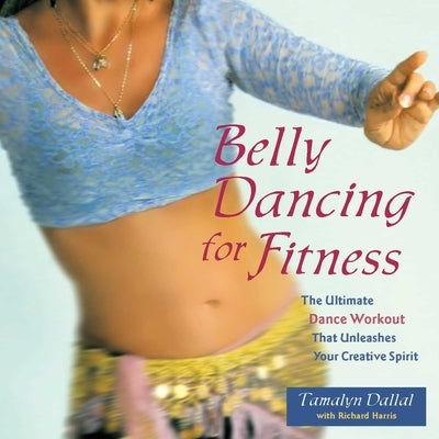 Belly Dancing for Fitness: The Ultimate Dance Workout That Unleashes Your Creative Spirit by Dallal, Tamalyn