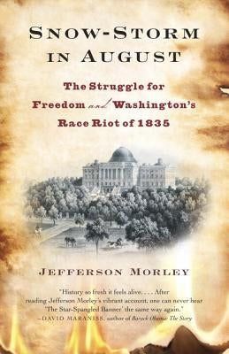 Snow-Storm in August: The Struggle for American Freedom and Washington's Race Riot of 1835 by Morley, Jefferson
