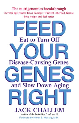 Feed Your Genes Right: Eat to Turn Off Disease-Causing Genes and Slow Down Aging by Challem, Jack