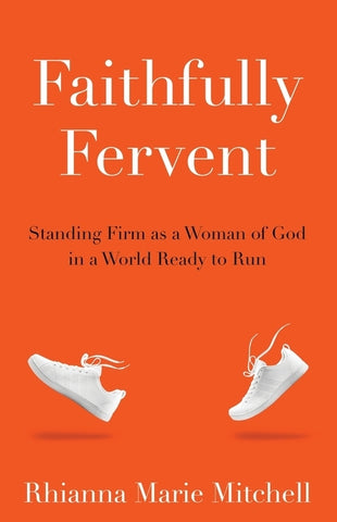 Faithfully Fervent: Standing Firm as a Woman of God in a World Ready to Run by Mitchell, Rhianna Marie