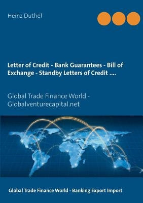 Letter of Credit - Bank Guarantees - Bill of Exchange (Draft) in Letters of Credit: Global Trade Finance World - Globalventurecapital.net by Duthel, Heinz