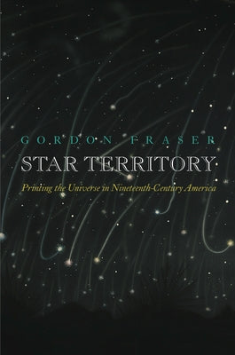 Star Territory: Printing the Universe in Nineteenth-Century America by Fraser, Gordon