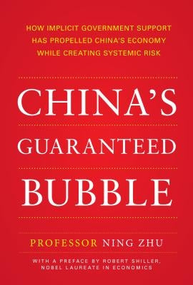 China's Guaranteed Bubble: How Implicit Government Support Has Propelled China's Economy While Creating Systemic Risk by Zhu, Ning