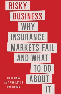 Risky Business: Why Insurance Markets Fail and What to Do about It by Einav, Liran