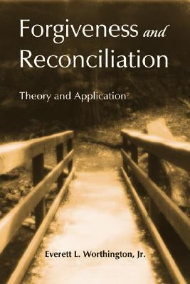 Forgiveness and Reconciliation: Theory and Application by Worthington Jr, Everett L.
