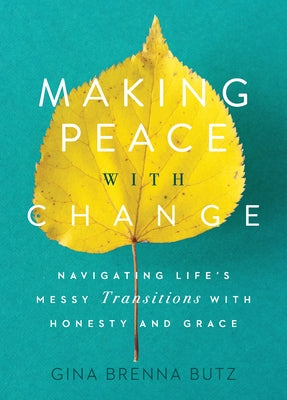 Making Peace with Change: Navigating Life's Messy Transitions with Honesty and Grace by Butz, Gina Brenna