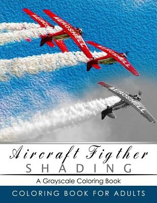Aircraft Figther Shading Coloring Book: Grayscale coloring books for adults Relaxation Art Therapy for Busy People (Adult Coloring Books Series, grays by Grayscale Publishing
