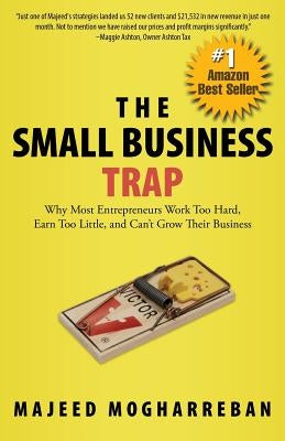 The Small Business Trap: Why Most Entrepreneurs Work Too Hard, Earn Too Little, and Can't Grow Their Business by Mogharreban, Majeed