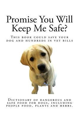 Promise You Will Keep Me Safe?: Dictionary of dangerous and safe food for dogs, including people food, plants and herbs by Yap, Athena