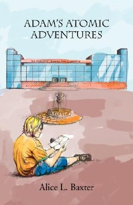 Adam's Atomic Adventures by Baxter, Alice L.