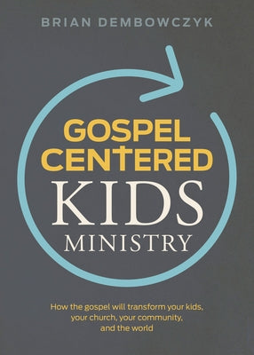 Gospel-Centered Kids Ministry: How the Gospel Will Transform Your Kids, Your Church, Your Community, and the World by Dembowczyk, Brian