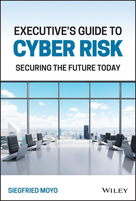 Executive's Guide to Cyber Risk: Securing the Future Today by Moyo, Siegfried