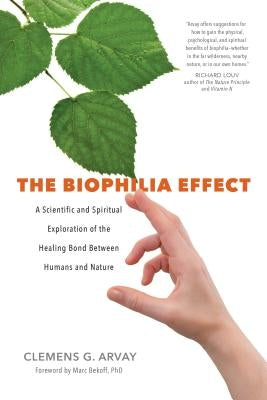 The Biophilia Effect: A Scientific and Spiritual Exploration of the Healing Bond Between Humans and Nature by Arvay, Clemens G.