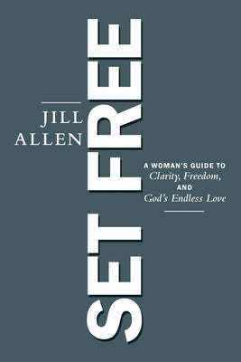 Set Free: A Woman's Guide to Clarity, Freedom, and God's Endless Love by Jill Allen