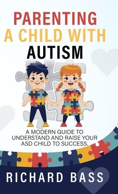 Parenting a Child with Autism: A Modern Guide to Understand and Raise your ASD Child to Success by Bass, Richard