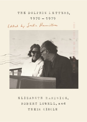 The Dolphin Letters, 1970-1979: Elizabeth Hardwick, Robert Lowell, and Their Circle by Hardwick, Elizabeth