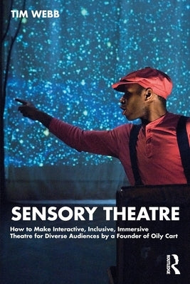 Sensory Theatre: How to Make Interactive, Inclusive, Immersive Theatre for Diverse Audiences by a Founder of Oily Cart by Webb, Tim