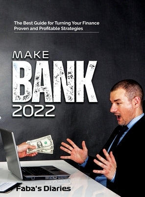 Make Bank 2022: The Best Guide for Turning Your Finance Using Proven and Profitable Strategies by Faba's Diaries