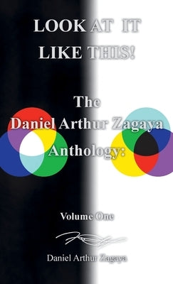 Look at It Like This!: The Daniel Arthur Zagaya Anthology: Volume One by Zagaya, Daniel Arthur