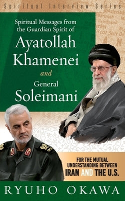 Spiritual Messages from the Guardian Spirit of Ayatollah Khamenei and General Soleimani by Okawa, Ryuho