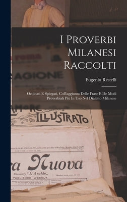 I Proverbi Milanesi Raccolti; Ordinati E Spiegati, Coll'aggiunta Delle Frase E De Modi Proverbiali Più In Uso Nel Dialetto Milanese by Eugenio, Restelli