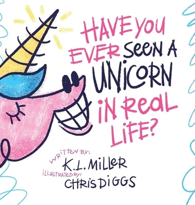 Have You Ever Seen a Unicorn in Real Life? by Miller, K. L.