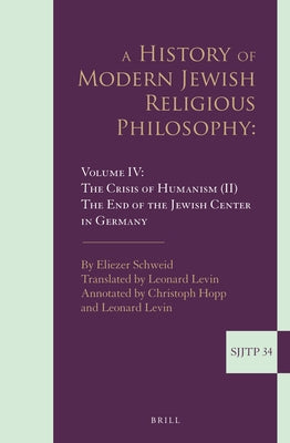 A History of Modern Jewish Religious Philosophy: Volume IV: The Crisis of Humanism (II). the End of the Jewish Center in Germany by Schweid, Eliezer