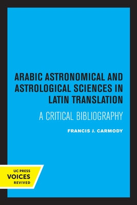 Arabic Astronomical and Astrological Sciences in Latin Translation: A Critical Bibliography by Carmody, Francis J.