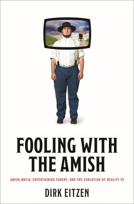 Fooling with the Amish: Amish Mafia, Entertaining Fakery, and the Evolution of Reality TV by Eitzen, Dirk