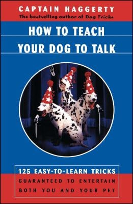 How to Teach Your Dog to Talk: 125 Easy-To-Learn Tricks Guaranteed to Entertain Both You and Your Pet by Haggerty, Captain