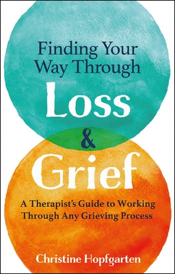 Finding Your Way Through Loss & Grief: A Therapist's Guide to Working Through Any Grieving Process by Hopfgarten, Christine
