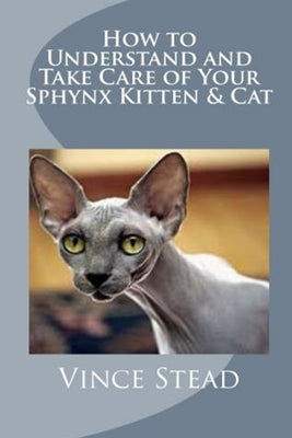 How to Understand and Take Care of Your Sphynx Kitten & Cat by Stead, Vince