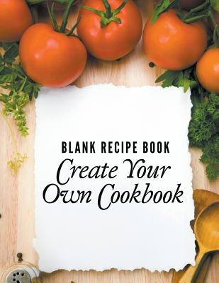 Blank Recipe Book: Create Your Own Cookbook by Speedy Publishing LLC