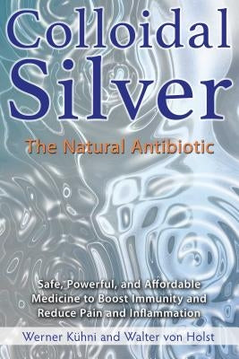 Colloidal Silver: The Natural Antibiotic by K&#252;hni, Werner