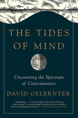 The Tides of Mind: Uncovering the Spectrum of Consciousness by Gelernter, David
