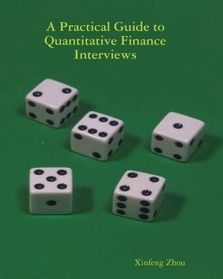 A Practical Guide To Quantitative Finance Interviews by Zhou, Xinfeng