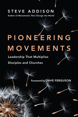 Pioneering Movements: Leadership That Multiplies Disciples and Churches by Addison, Steve